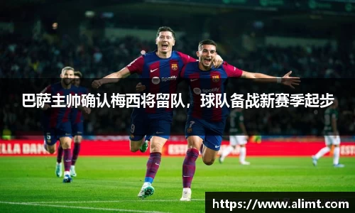巴萨主帅确认梅西将留队，球队备战新赛季起步