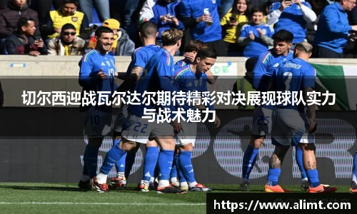 切尔西迎战瓦尔达尔期待精彩对决展现球队实力与战术魅力